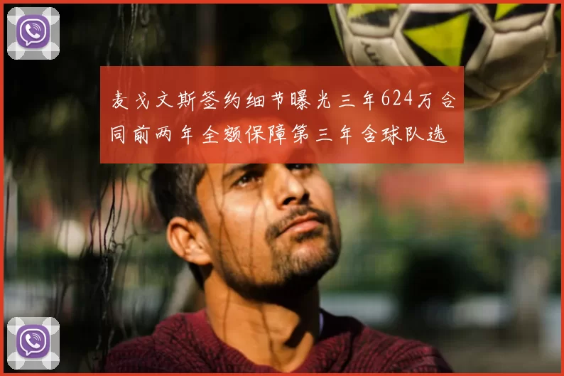 麦戈文斯签约细节曝光三年624万合同前两年全额保障第三年含球队选项
