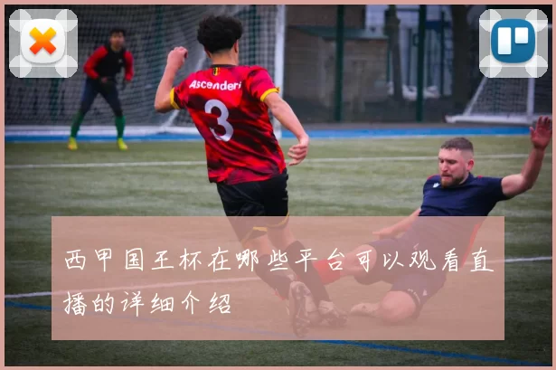 西甲国王杯在哪些平台可以观看直播的详细介绍