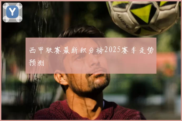 西甲联赛最新积分榜2025赛季走势预测