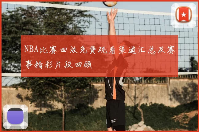 NBA比赛回放免费观看渠道汇总及赛事精彩片段回顾