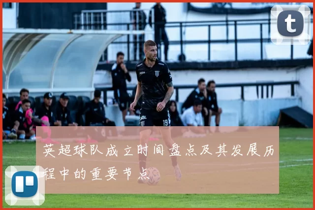 英超球队成立时间盘点及其发展历程中的重要节点
