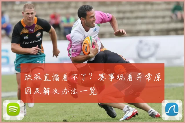 欧冠直播看不了？赛事观看异常原因及解决办法一览