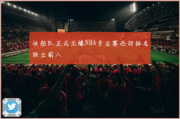 快船队正式无缘NBA季后赛西部排名跌出前八