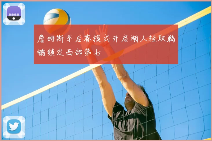 詹姆斯季后赛模式开启湖人轻取鹈鹕锁定西部第七