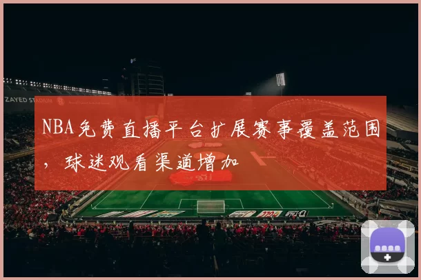 NBA免费直播平台扩展赛事覆盖范围,球迷观看渠道增加