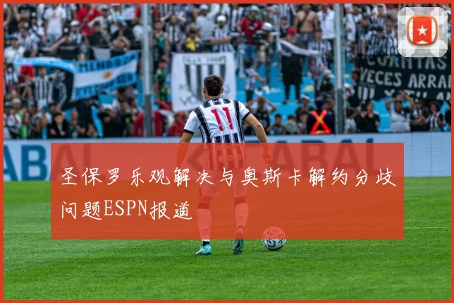 圣保罗乐观解决与奥斯卡解约分歧问题ESPN报道