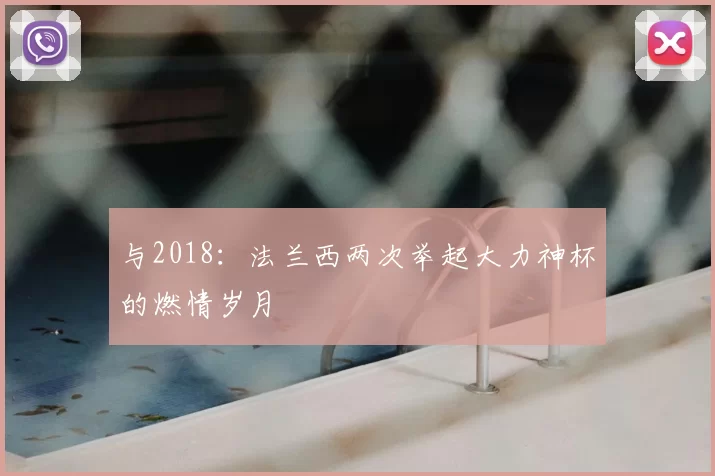 与2018:法兰西两次举起大力神杯的燃情岁月