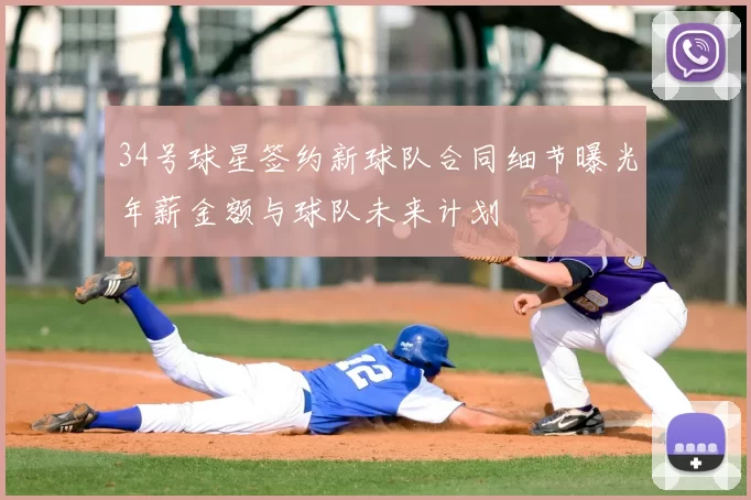 34号球星签约新球队合同细节曝光年薪金额与球队未来计划