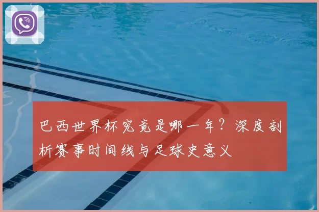 巴西世界杯究竟是哪一年?深度剖析赛事时间线与足球史意义