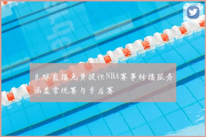 乐球直播免费提供NBA赛事转播服务涵盖常规赛与季后赛