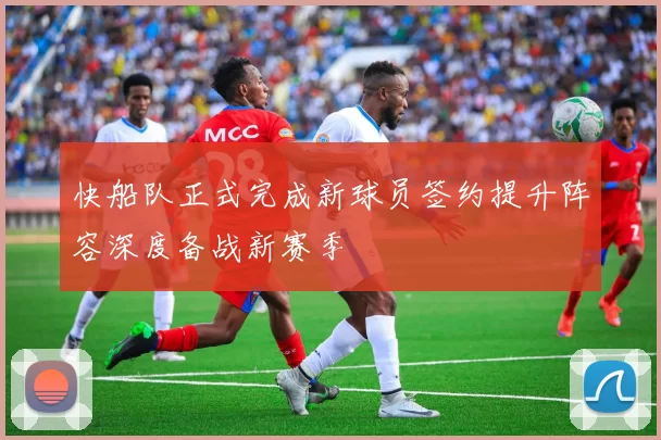 快船队正式完成新球员签约提升阵容深度备战新赛季