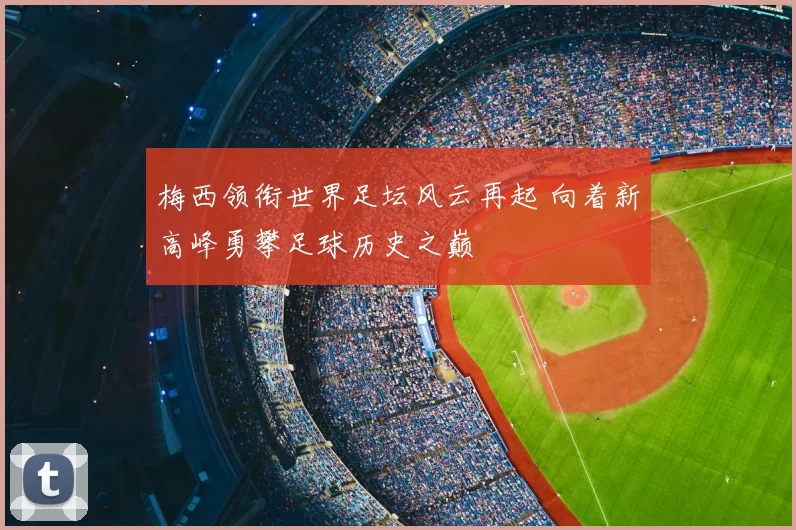 梅西领衔世界足坛风云再起 向着新高峰勇攀足球历史之巅