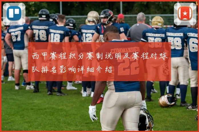 西甲赛程积分赛制说明及赛程对球队排名影响详细介绍