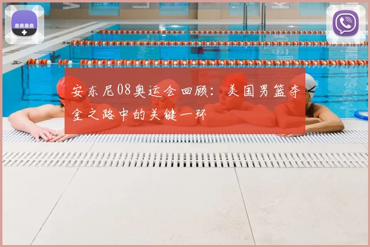 安东尼08奥运会回顾：美国男篮夺金之路中的关键一环