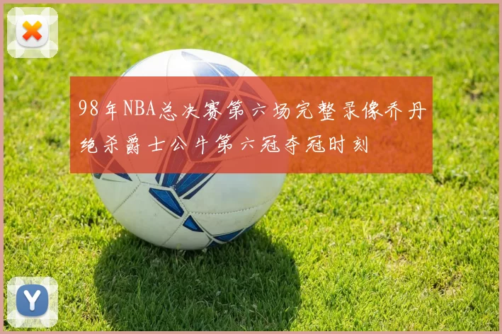 98年NBA总决赛第六场完整录像乔丹绝杀爵士公牛第六冠夺冠时刻