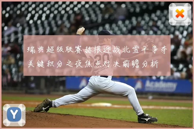 瑞典超级联赛赫根迎战北雪平争夺关键积分之夜焦点对决前瞻分析