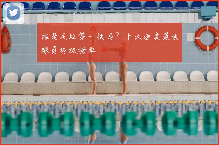 谁是足坛第一快马?十大速度最快球员终极榜单
