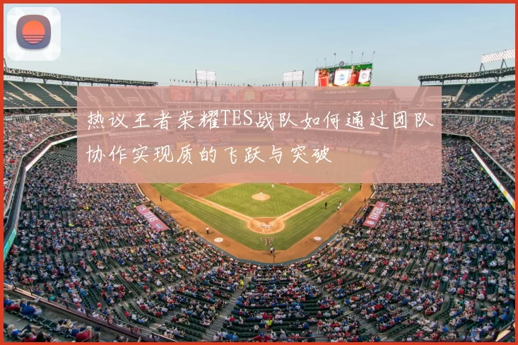 热议王者荣耀TES战队如何通过团队协作实现质的飞跃与突破