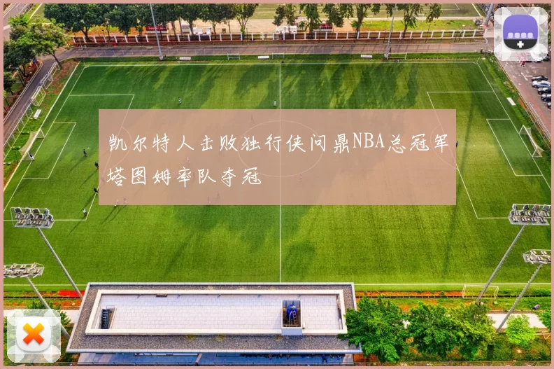 凯尔特人击败独行侠问鼎NBA总冠军塔图姆率队夺冠