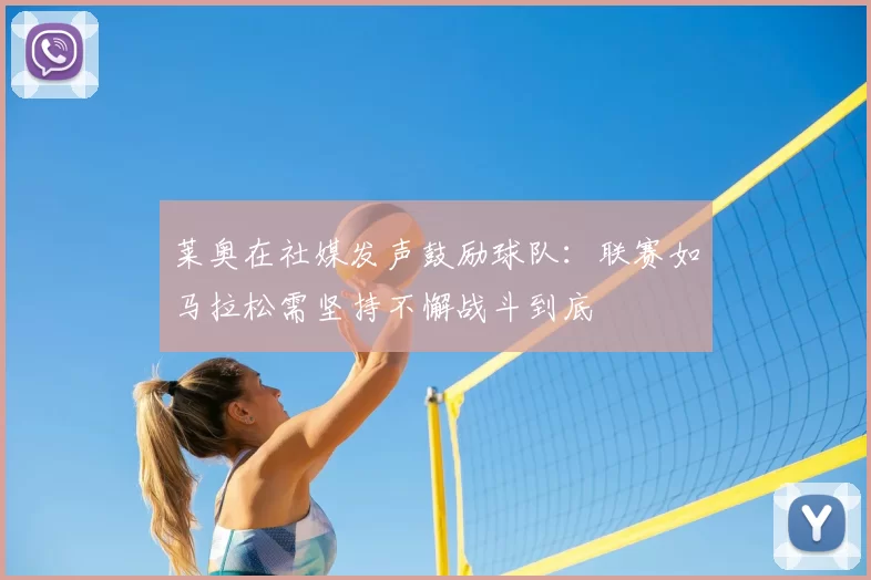 莱奥在社媒发声鼓励球队:联赛如马拉松需坚持不懈战斗到底