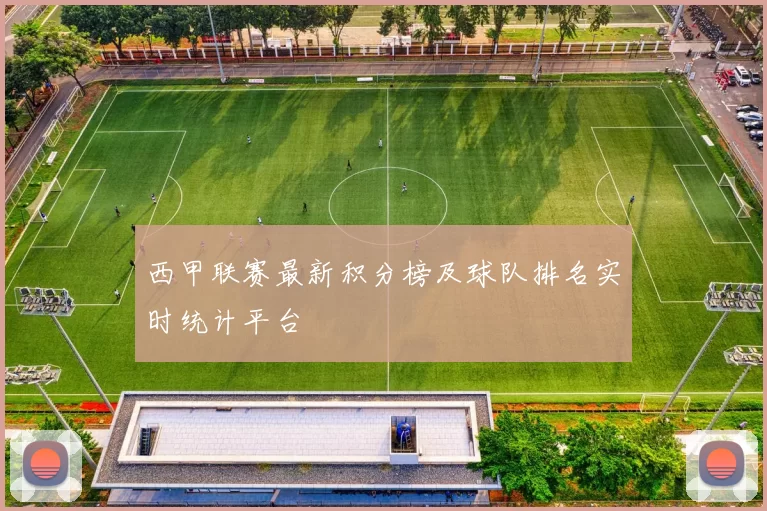 西甲联赛最新积分榜及球队排名实时统计平台