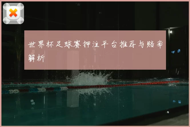 世界杯足球赛押注平台推荐与赔率解析