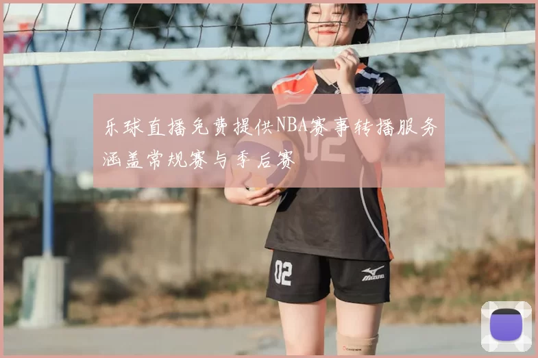 乐球直播免费提供NBA赛事转播服务涵盖常规赛与季后赛