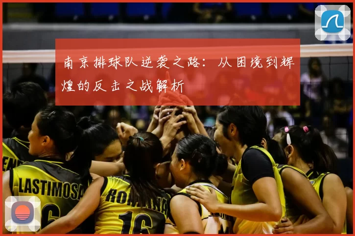 南京排球队逆袭之路：从困境到辉煌的反击之战解析