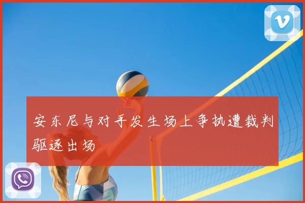 安东尼与对手发生场上争执遭裁判驱逐出场