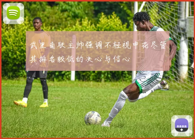 武里南联主帅强调不轻视申花尽管其排名较低的决心与信心