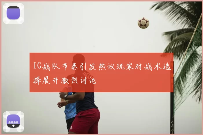IG战队节奏引发热议玩家对战术选择展开激烈讨论