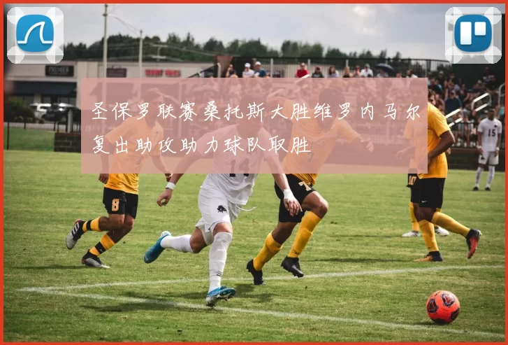圣保罗联赛桑托斯大胜维罗内马尔复出助攻助力球队取胜