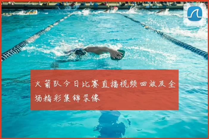 火箭队今日比赛直播视频回放及全场精彩集锦录像