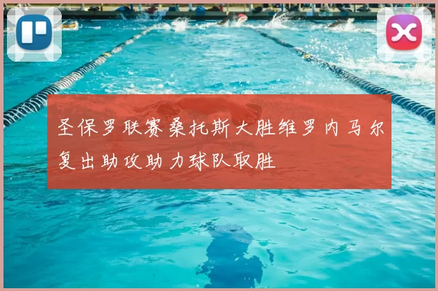 圣保罗联赛桑托斯大胜维罗内马尔复出助攻助力球队取胜