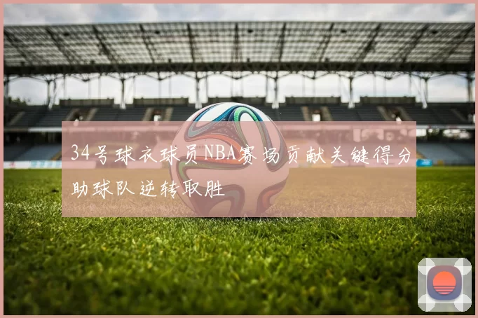 34号球衣球员NBA赛场贡献关键得分助球队逆转取胜