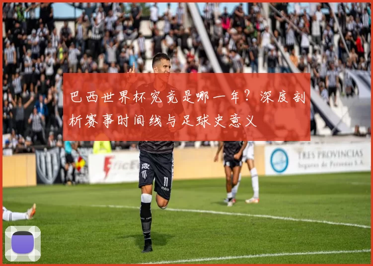 巴西世界杯究竟是哪一年？深度剖析赛事时间线与足球史意义