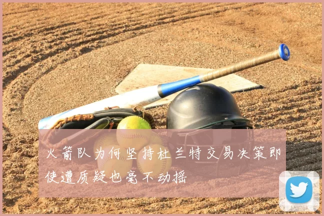 火箭队为何坚持杜兰特交易决策即使遭质疑也毫不动摇