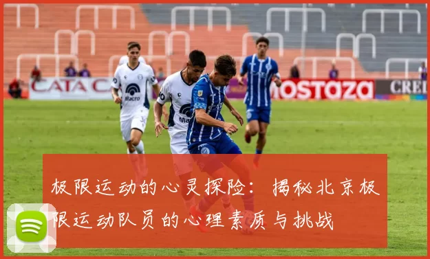 极限运动的心灵探险：揭秘北京极限运动队员的心理素质与挑战