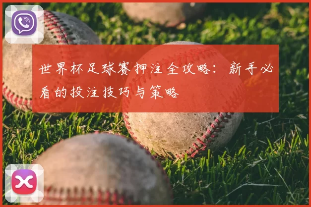 世界杯足球赛押注全攻略：新手必看的投注技巧与策略