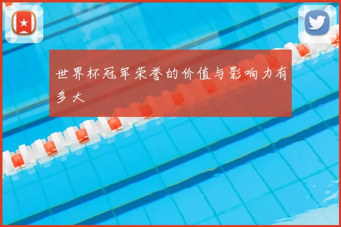 世界杯冠军荣誉的价值与影响力有多大