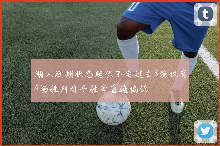 湖人近期状态起伏不定过去8场仅有4场胜利对手胜率普遍偏低