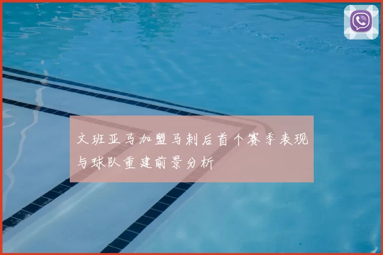 文班亚马加盟马刺后首个赛季表现与球队重建前景分析
