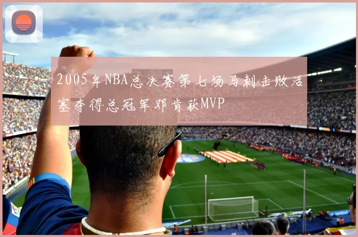 2005年NBA总决赛第七场马刺击败活塞夺得总冠军邓肯获MVP
