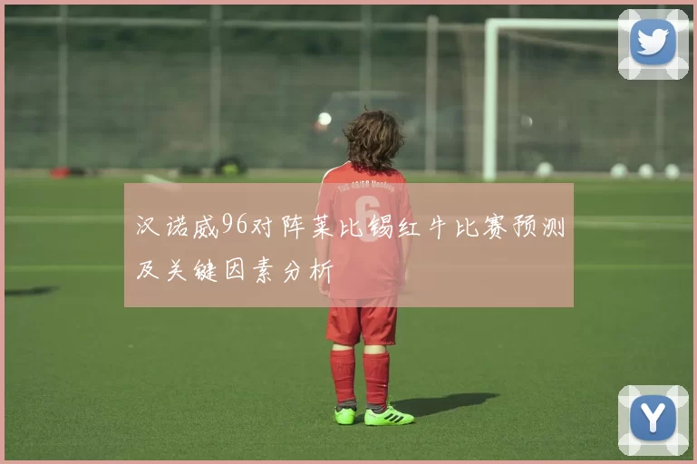 汉诺威96对阵莱比锡红牛比赛预测及关键因素分析