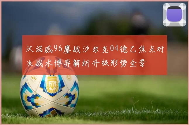 汉诺威96鏖战沙尔克04德乙焦点对决战术博弈解析升级形势全景