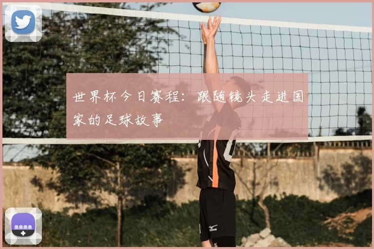 世界杯今日赛程：跟随镜头走进国家的足球故事