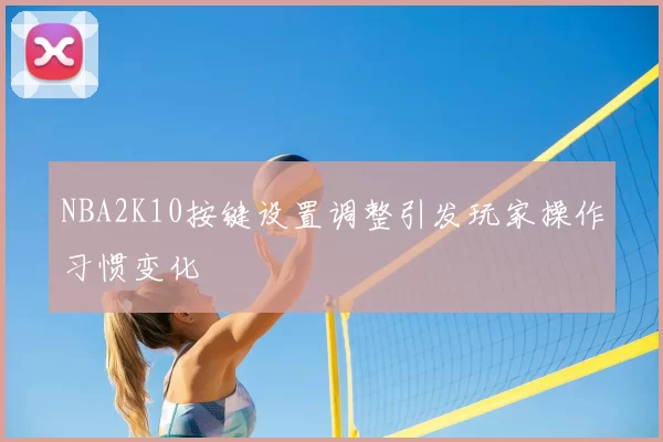 NBA2K10按键设置调整引发玩家操作习惯变化