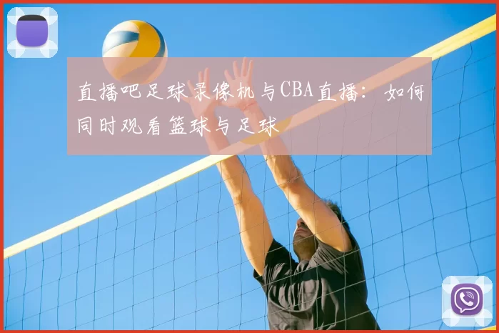 直播吧足球录像机与CBA直播：如何同时观看篮球与足球