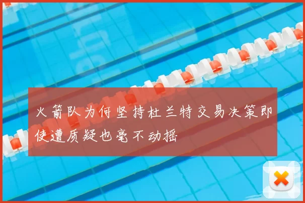火箭队为何坚持杜兰特交易决策即使遭质疑也毫不动摇