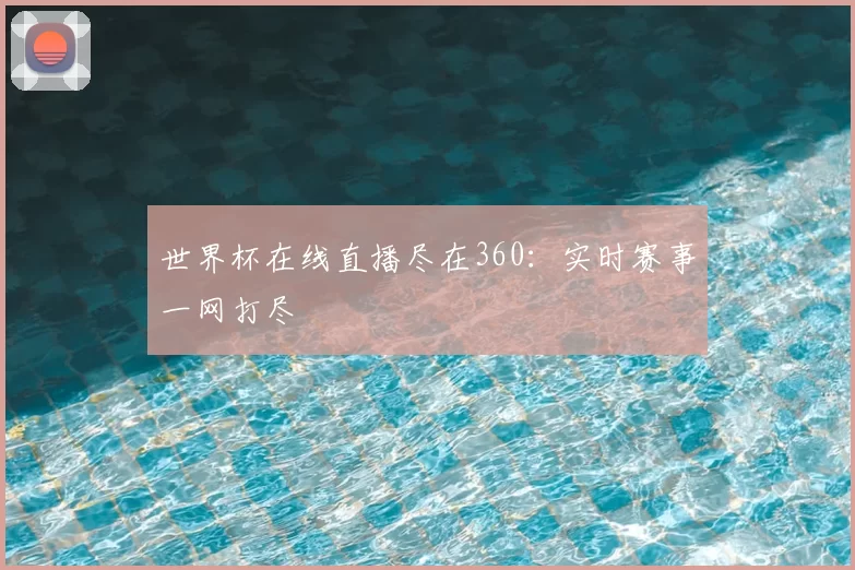 世界杯在线直播尽在360:实时赛事一网打尽